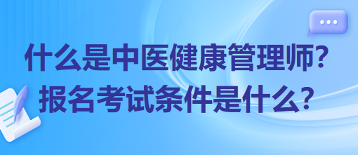 什么是中医健康管理师？报名考试条件是什么？