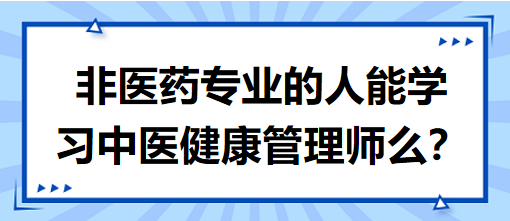 非医药专业的人能学习中医健康管理师么？