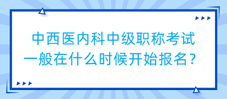 中西医内科中级职称考试一般在什么时候开始报名？