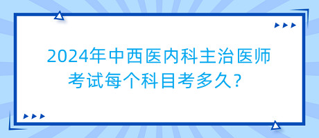 2024年中西医内科主治医师考试每个科目考多久？