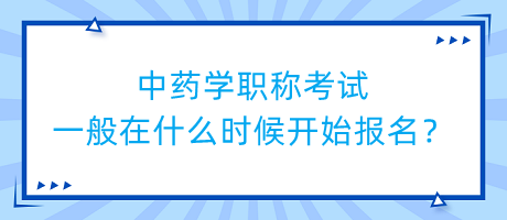 中药学职称考试一般在什么时候开始报名？