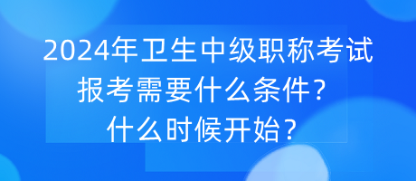 2024年卫生中级职称考试报考需要什么条件？什么时候开始？