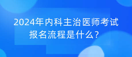 2024年内科主治医师考试报名流程是什么？