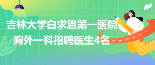 吉林大学白求恩第一医院胸外一科2023年6月招聘医生4名