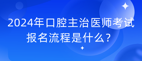 2024年口腔主治医师考试报名流程是什么？