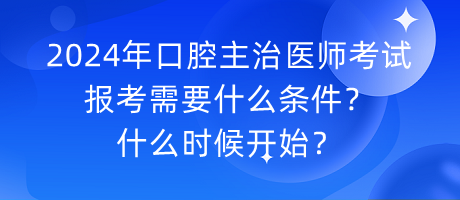 2024年口腔主治医师考试报考需要什么条件？什么时候开始？