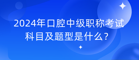 2024年口腔中级职称考试科目及题型是什么？