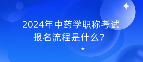 2024年中药学职称考试报名流程是什么？