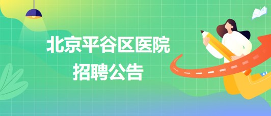 北京平谷区医院招聘患者服务中心护工1名、健康体检中心导检员1名