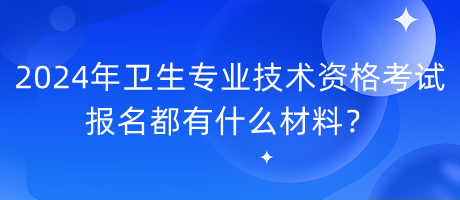 2024年卫生专业技术资格考试报名都有什么材料？