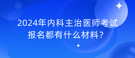 2024年内科主治医师考试报名都有什么材料？