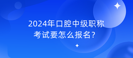 2024年口腔中级职称考试要怎么报名？