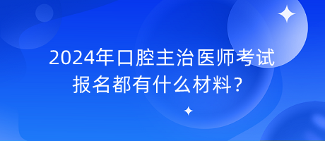 2024年口腔主治医师考试报名都有什么材料？