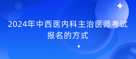 2024年中西医内科主治医师考试报名的方式