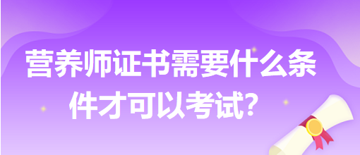 营养师证书需要什么条件才可以考试？