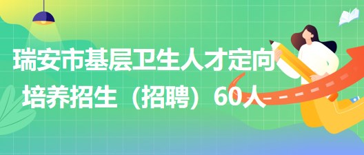 温州市瑞安市2023年基层卫生人才定向培养招生（招聘）60人