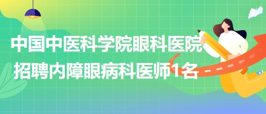 中国中医科学院眼科医院2023年招聘内障眼病科（2）医师1名