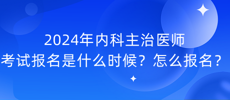 2024年内科主治医师考试报名是什么时候？怎么报名？