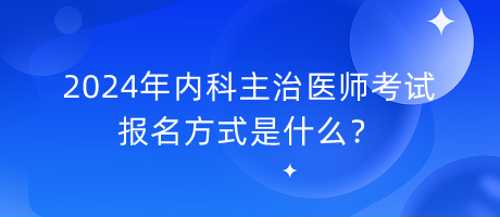 2024年内科主治医师考试报名方式是什么？