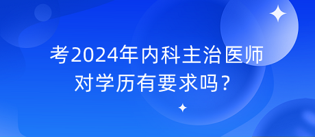 考2024年内科主治医师对学历有要求吗？