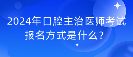 2024年口腔主治医师考试报名方式是什么？