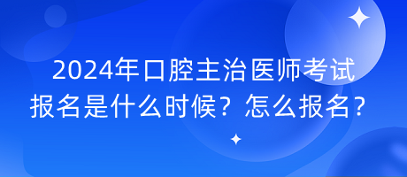 2024年口腔主治医师考试报名是什么时候？怎么报名？