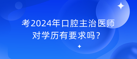 考2024年口腔主治医师对学历有要求吗？