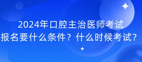 2024年口腔主治医师考试报名要什么条件？什么时候考试？