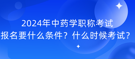 2024年中药学职称考试报名要什么条件？什么时候考试？