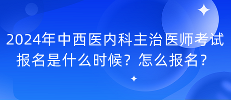 2024年中西医内科主治医师考试报名是什么时候？怎么报名？