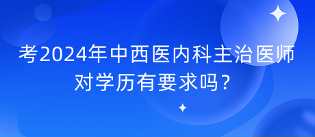 考2024年中西医内科主治医师对学历有要求吗？