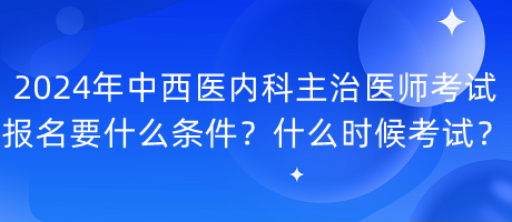 2024年中西医内科主治医师考试报名要什么条件？什么时候考试？