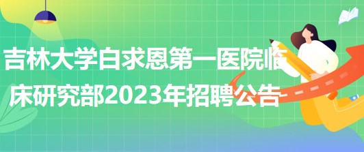 吉林大学白求恩第一医院临床研究部2023年招聘工作人员1名