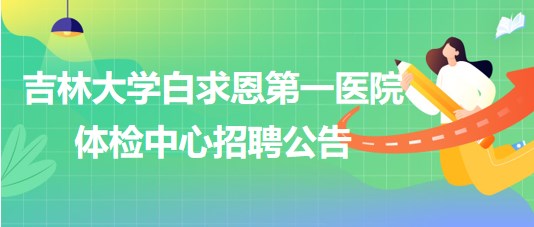 吉林大学白求恩第一医院体检中心招聘医院聘用制工作人员1名