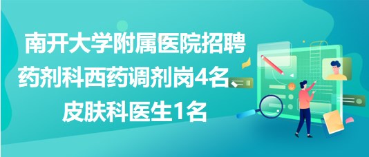 南开大学附属医院招聘药剂科西药调剂岗4名、皮肤科医生1名