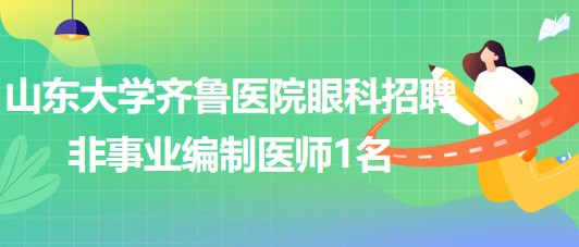 山东大学齐鲁医院眼科2023年招聘非事业编制医师1名