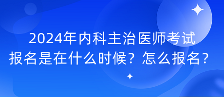 2024年内科主治医师考试报名是在什么时候？怎么报名？