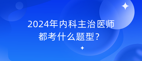 2024年内科主治医师都考什么题型？