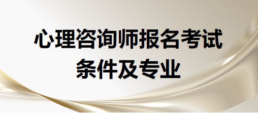 心理咨询师报名考试条件及专业