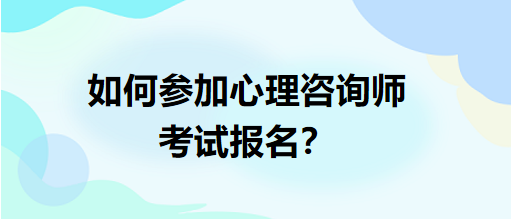 如何参加心理咨询师考试报名？