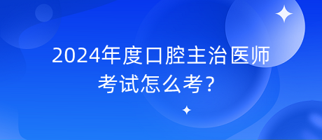 2024年度口腔主治医师考试怎么考？