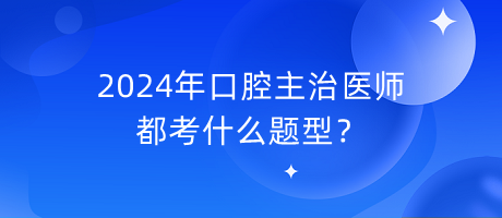 2024年口腔主治医师都考什么题型？