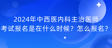 2024年中西医内科主治医师考试报名是在什么时候？怎么报名？