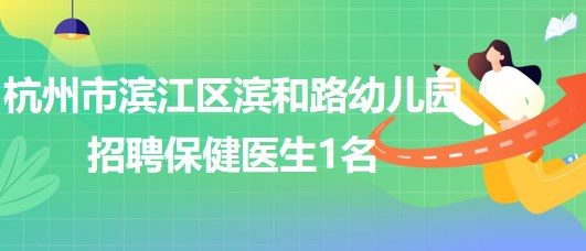 杭州市滨江区滨和路(暂名)幼儿园招聘保健医生1名、厨师1名