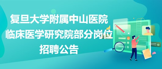 复旦大学附属中山医院临床医学研究院部分岗位招聘公告