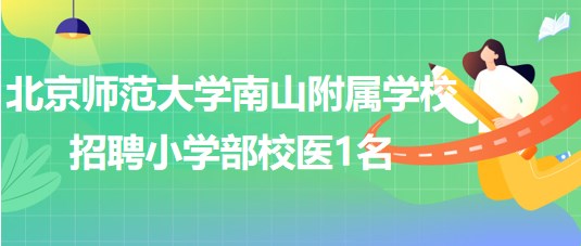 北京师范大学南山附属学校2023年招聘小学部校医1名