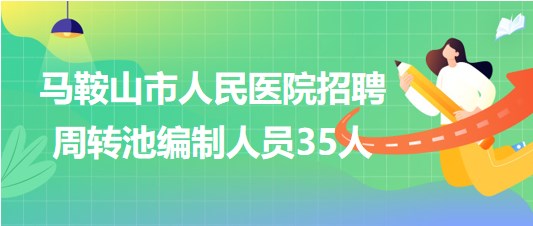 安徽省马鞍山市人民医院2023年招聘周转池编制人员35人