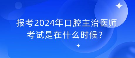 报考2024年口腔主治医师考试是在什么时候？