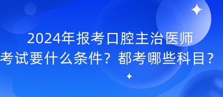 2024年报考口腔主治医师考试要什么条件？都考哪些科目？