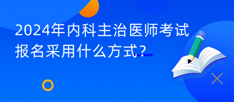 2024年内科主治医师考试报名采用什么方式？